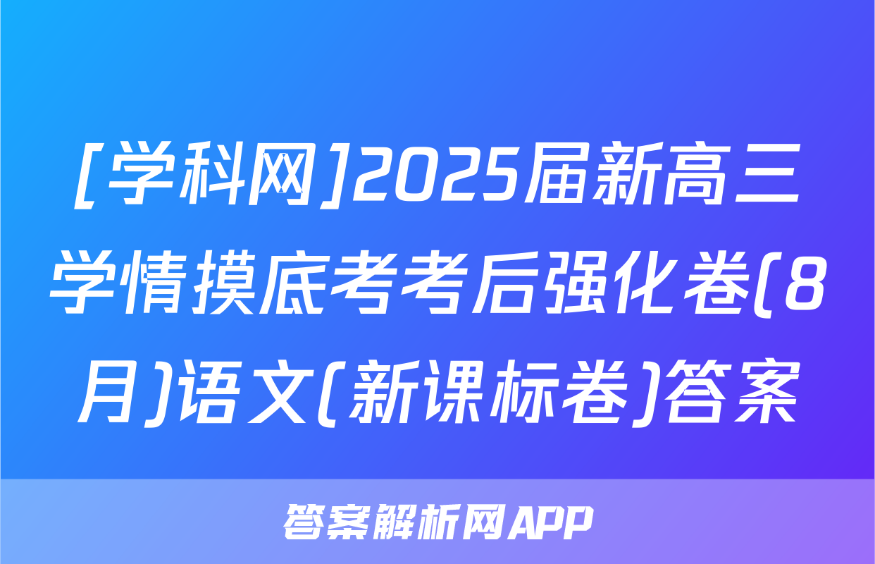 [学科网]2025届新高三学情摸底考考后强化卷(8月)语文(新课标卷)答案