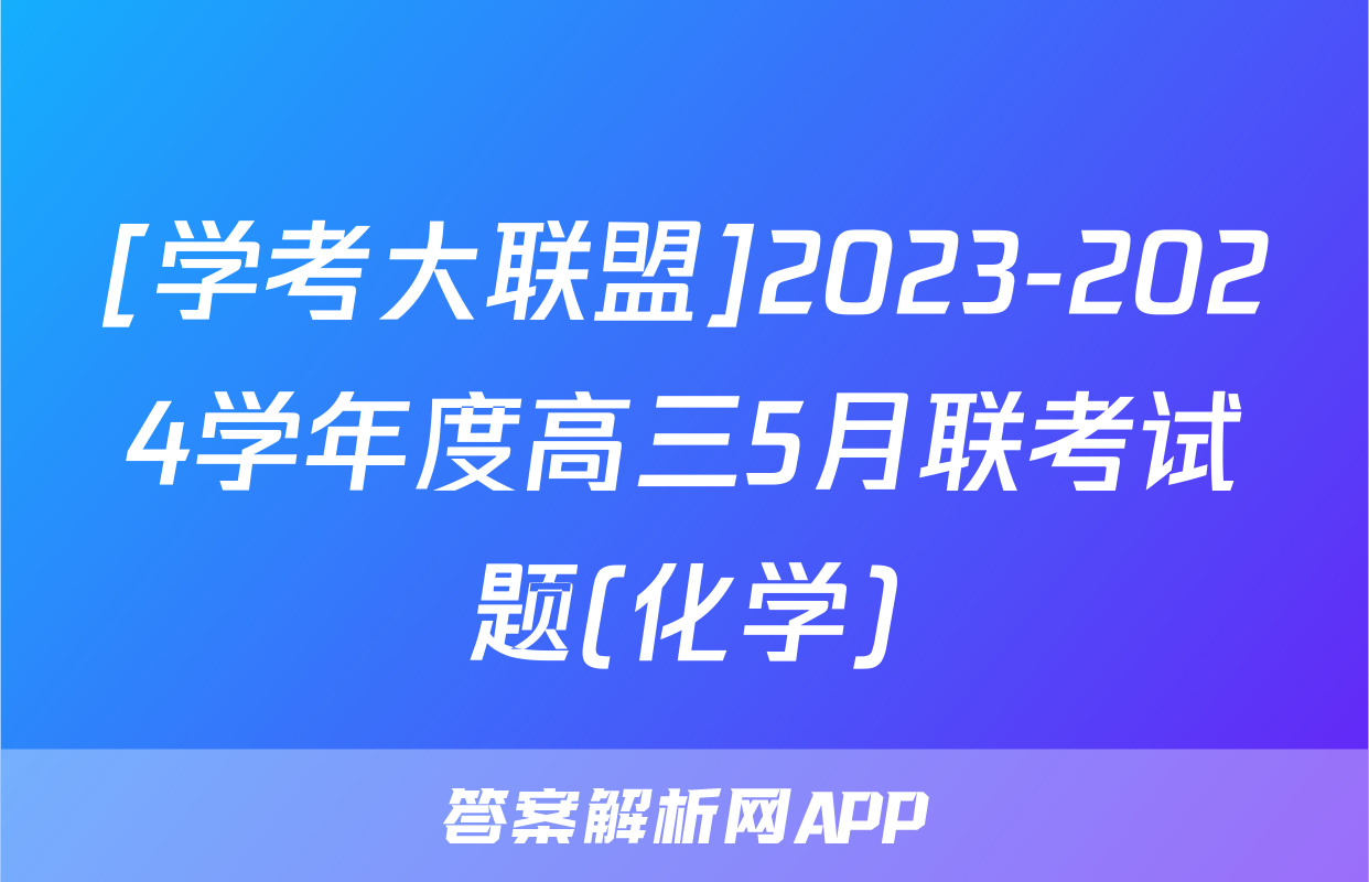 [学考大联盟]2023-2024学年度高三5月联考试题(化学)