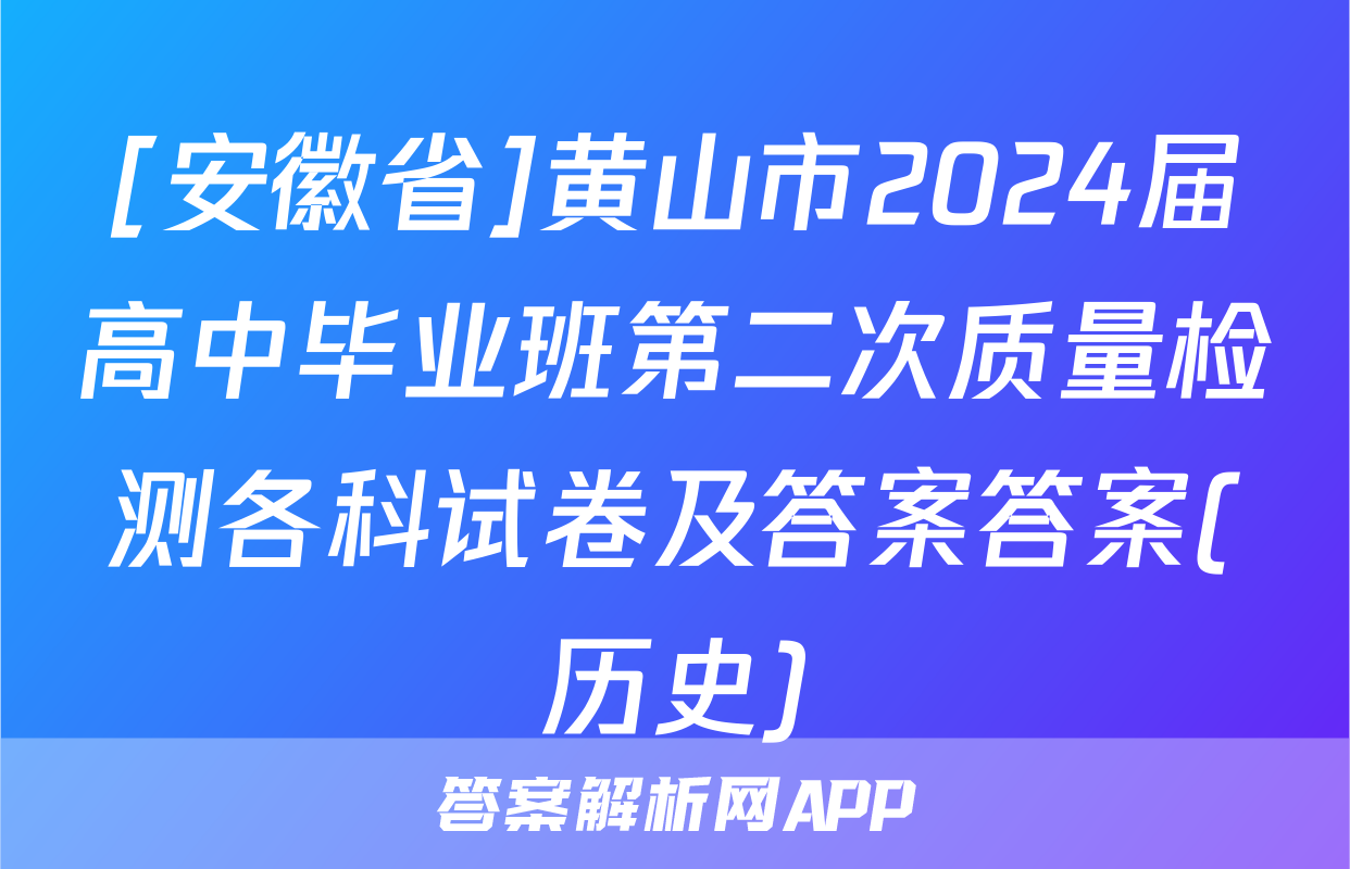 [安徽省]黄山市2024届高中毕业班第二次质量检测各科试卷及答案答案(历史)