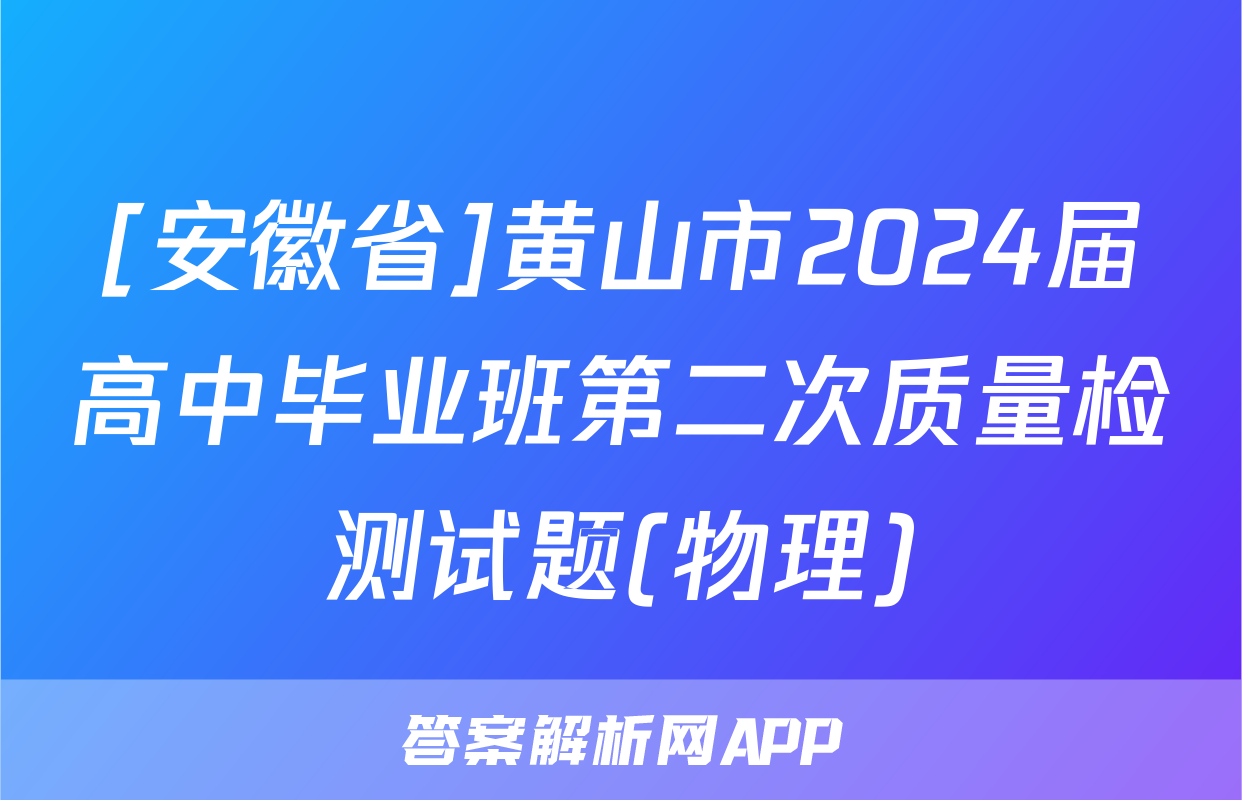 [安徽省]黄山市2024届高中毕业班第二次质量检测试题(物理)