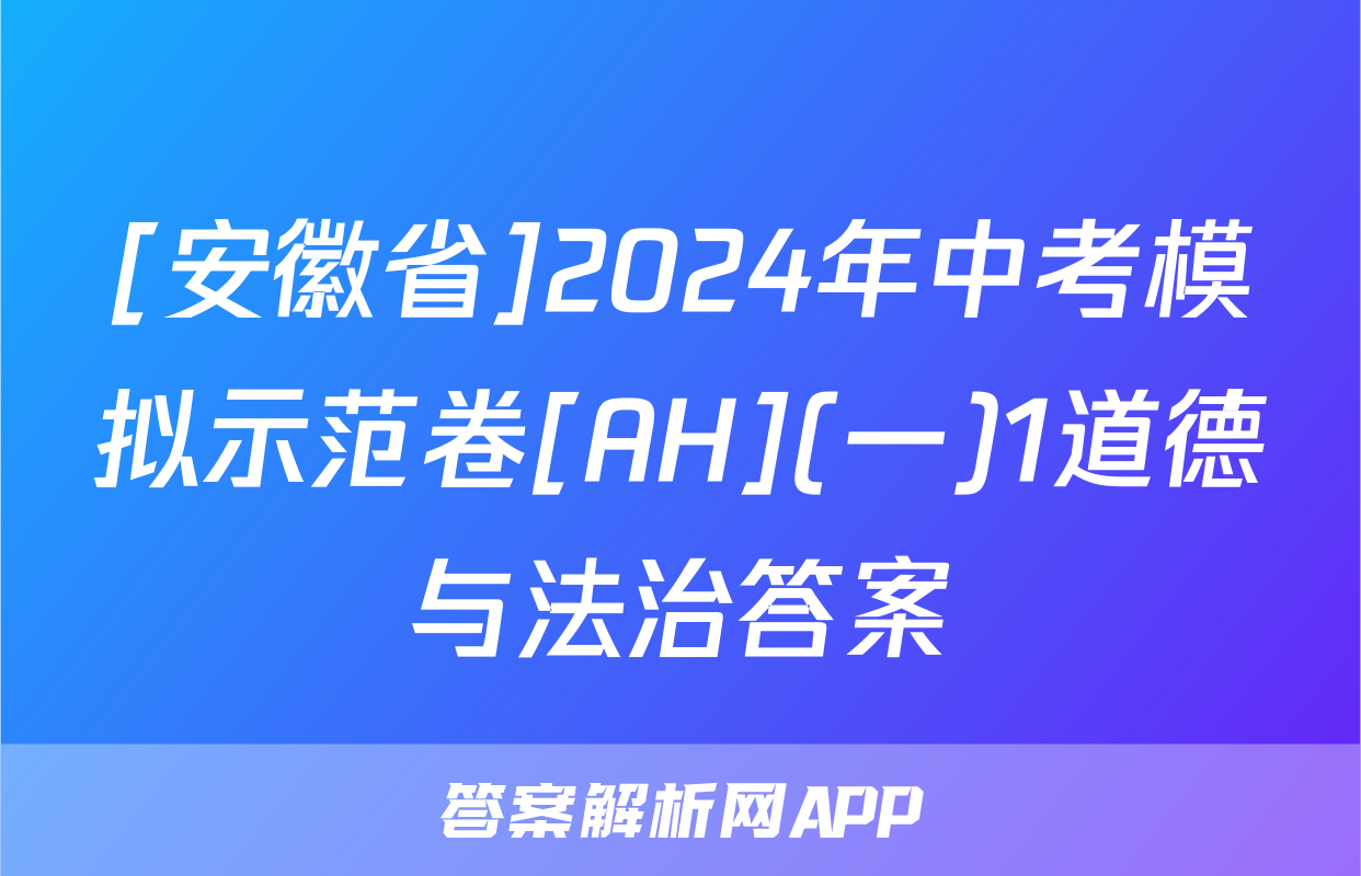 [安徽省]2024年中考模拟示范卷[AH](一)1道德与法治答案