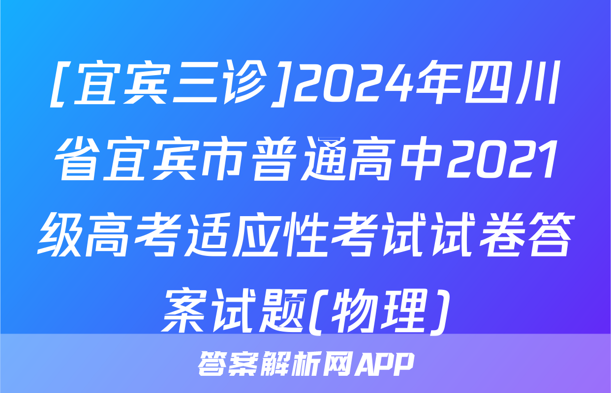 [宜宾三诊]2024年四川省宜宾市普通高中2021级高考适应性考试试卷答案试题(物理)