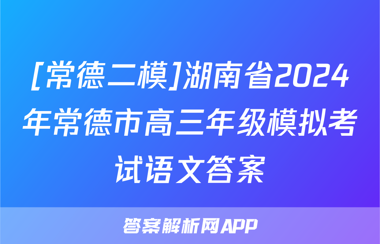[常德二模]湖南省2024年常德市高三年级模拟考试语文答案