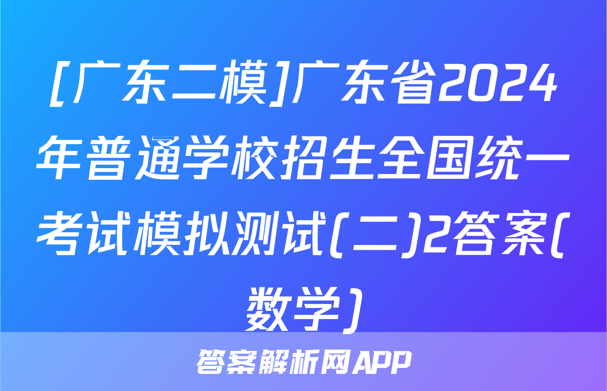 [广东二模]广东省2024年普通学校招生全国统一考试模拟测试(二)2答案(数学)