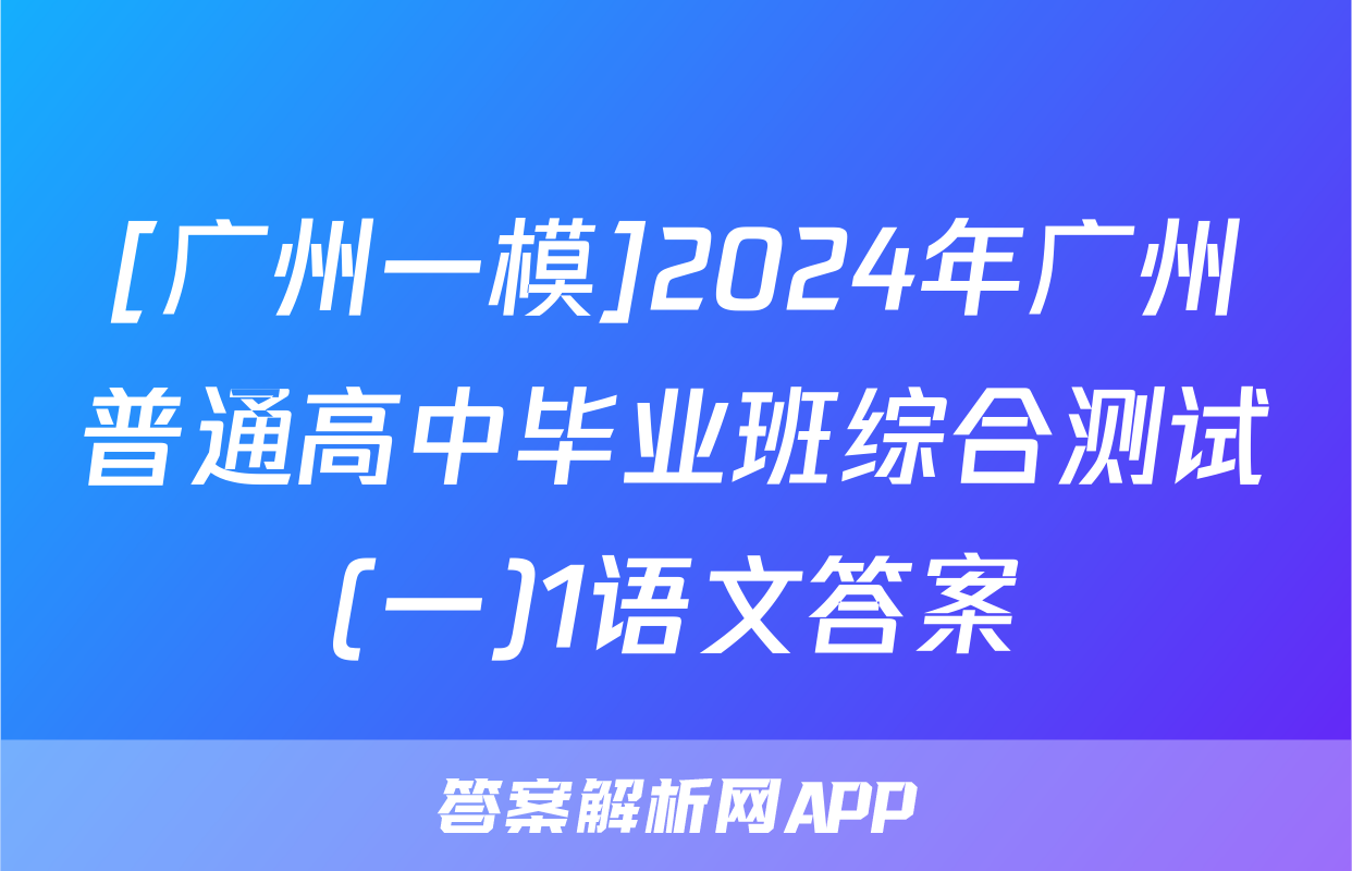 [广州一模]2024年广州普通高中毕业班综合测试(一)1语文答案