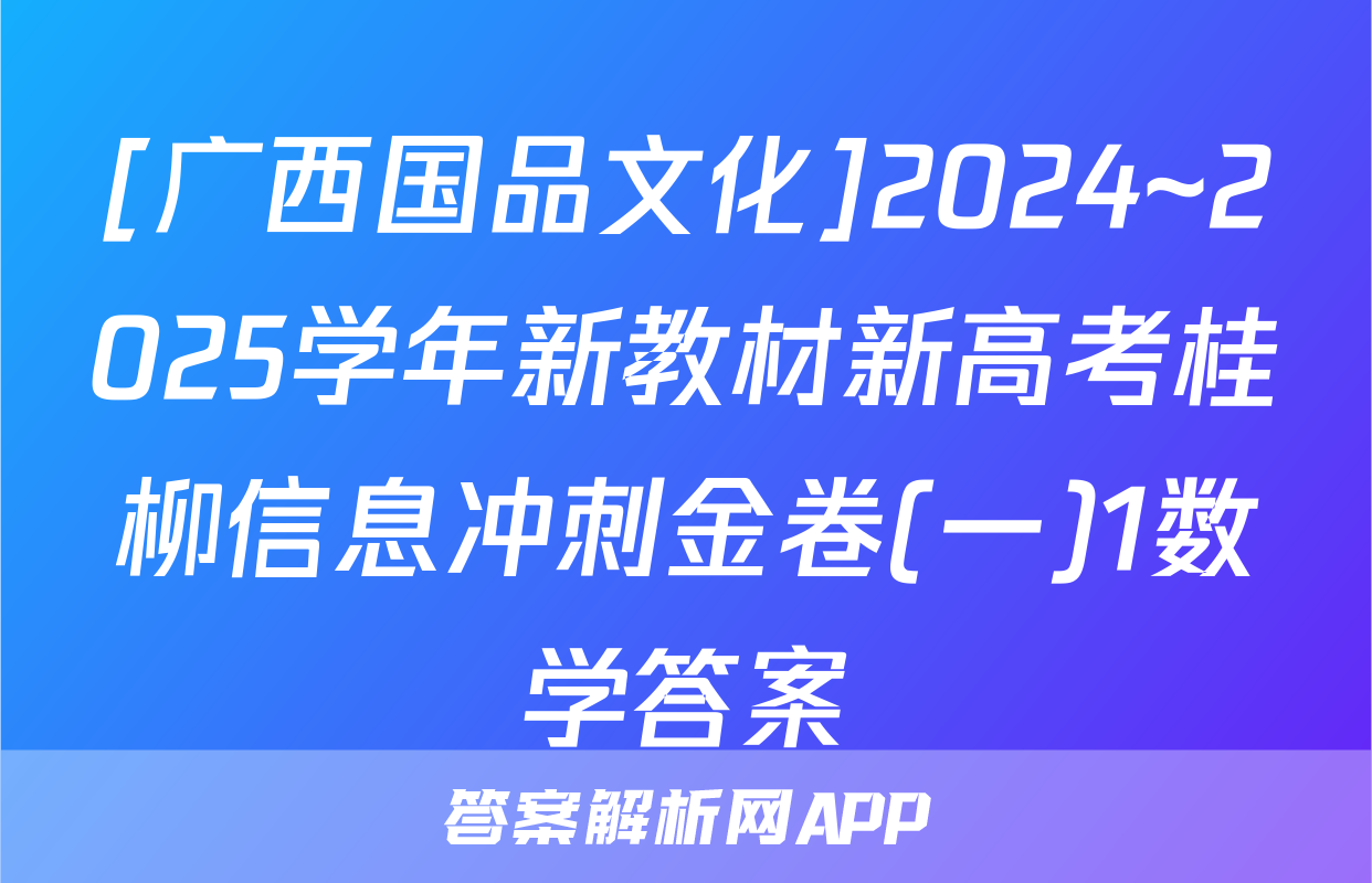 [广西国品文化]2024~2025学年新教材新高考桂柳信息冲刺金卷(一)1数学答案