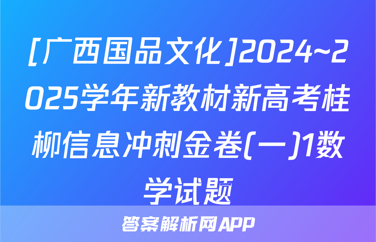 [广西国品文化]2024~2025学年新教材新高考桂柳信息冲刺金卷(一)1数学试题