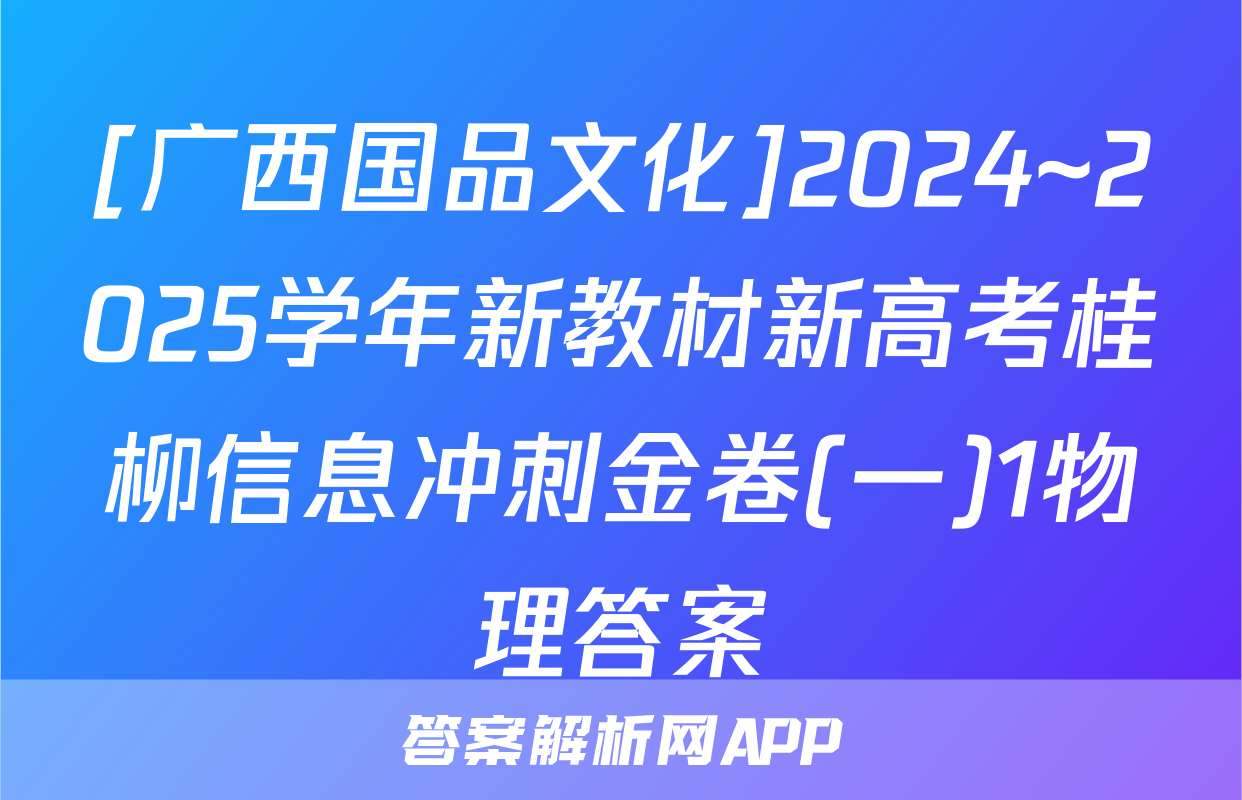 [广西国品文化]2024~2025学年新教材新高考桂柳信息冲刺金卷(一)1物理答案