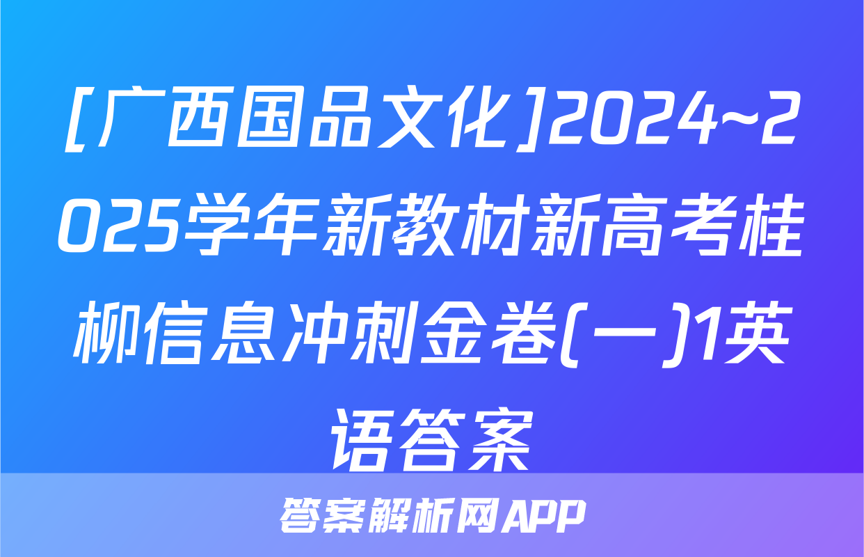 [广西国品文化]2024~2025学年新教材新高考桂柳信息冲刺金卷(一)1英语答案