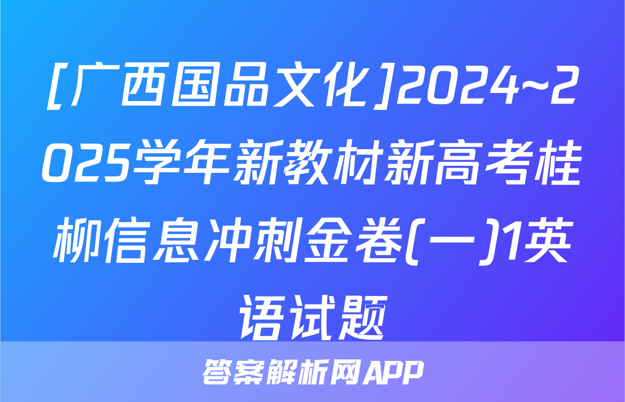 [广西国品文化]2024~2025学年新教材新高考桂柳信息冲刺金卷(一)1英语试题