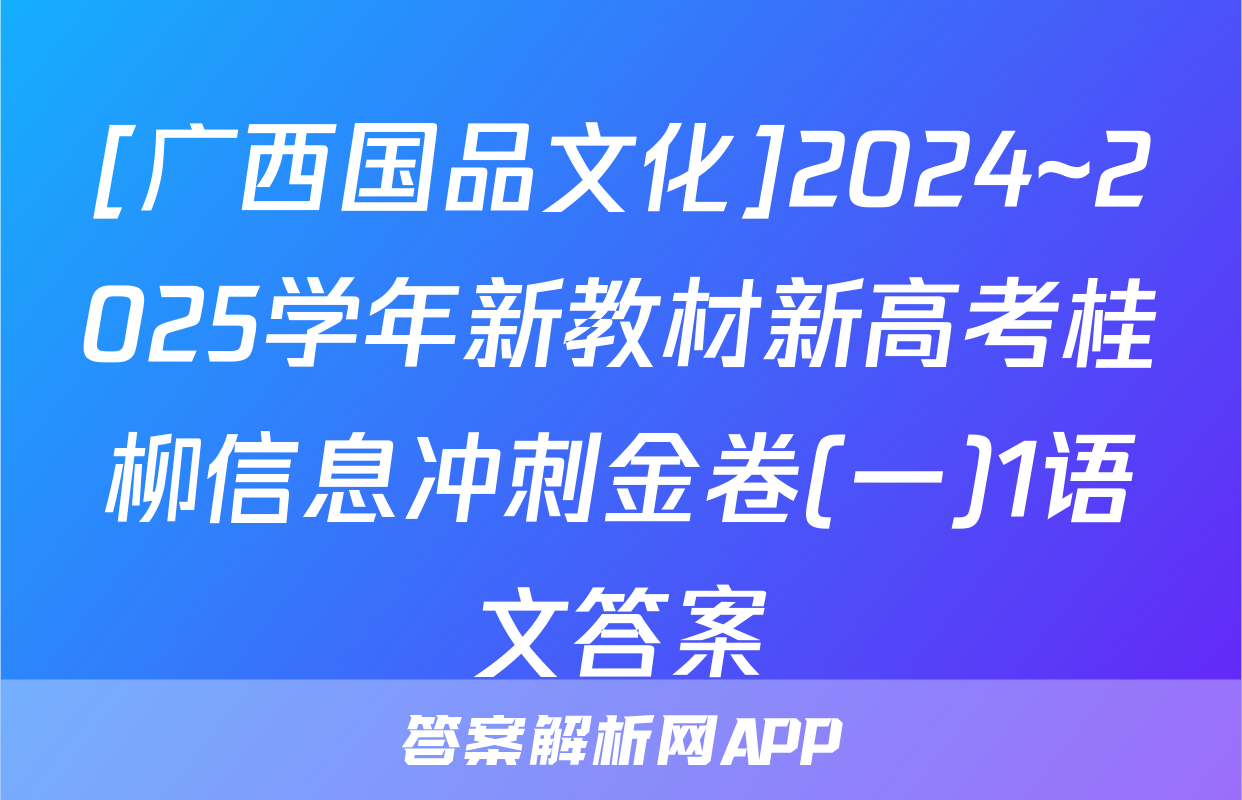 [广西国品文化]2024~2025学年新教材新高考桂柳信息冲刺金卷(一)1语文答案
