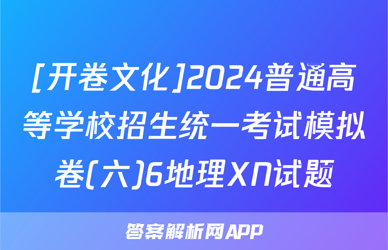 [开卷文化]2024普通高等学校招生统一考试模拟卷(六)6地理XN试题