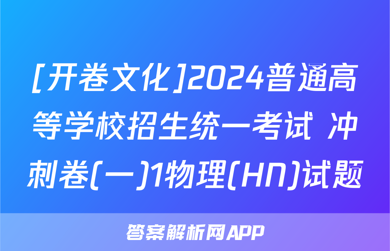 [开卷文化]2024普通高等学校招生统一考试 冲刺卷(一)1物理(HN)试题