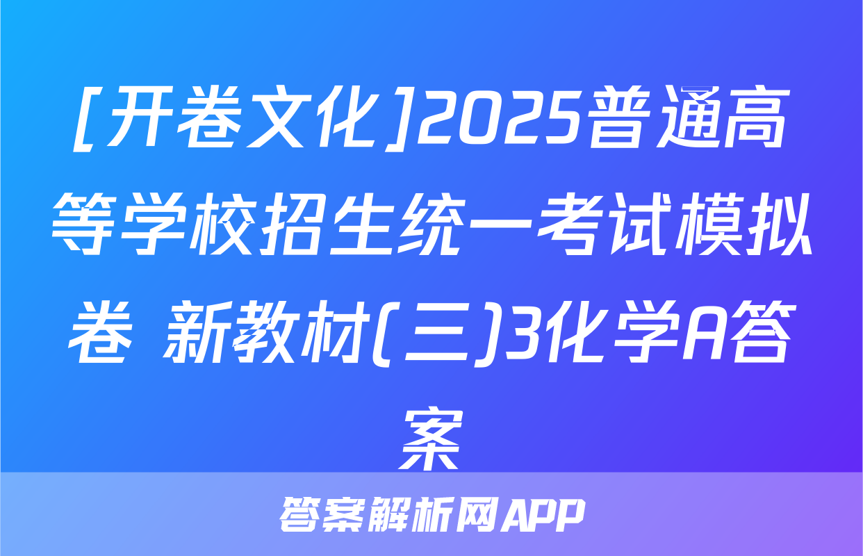 [开卷文化]2025普通高等学校招生统一考试模拟卷 新教材(三)3化学A答案
