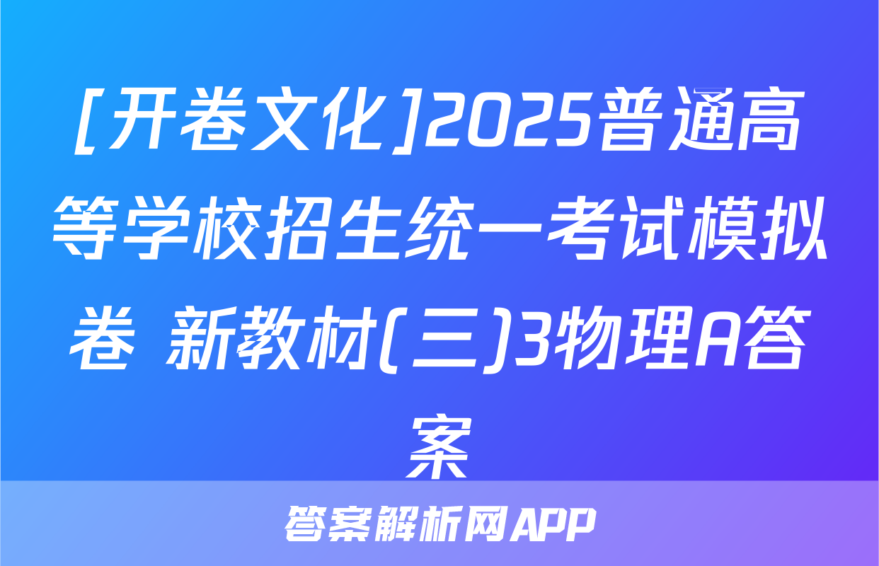 [开卷文化]2025普通高等学校招生统一考试模拟卷 新教材(三)3物理A答案