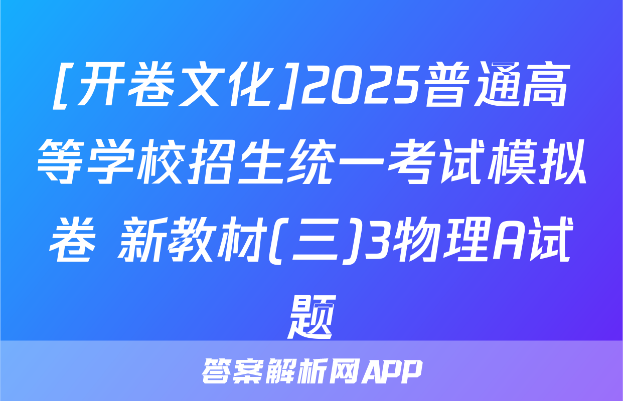 [开卷文化]2025普通高等学校招生统一考试模拟卷 新教材(三)3物理A试题