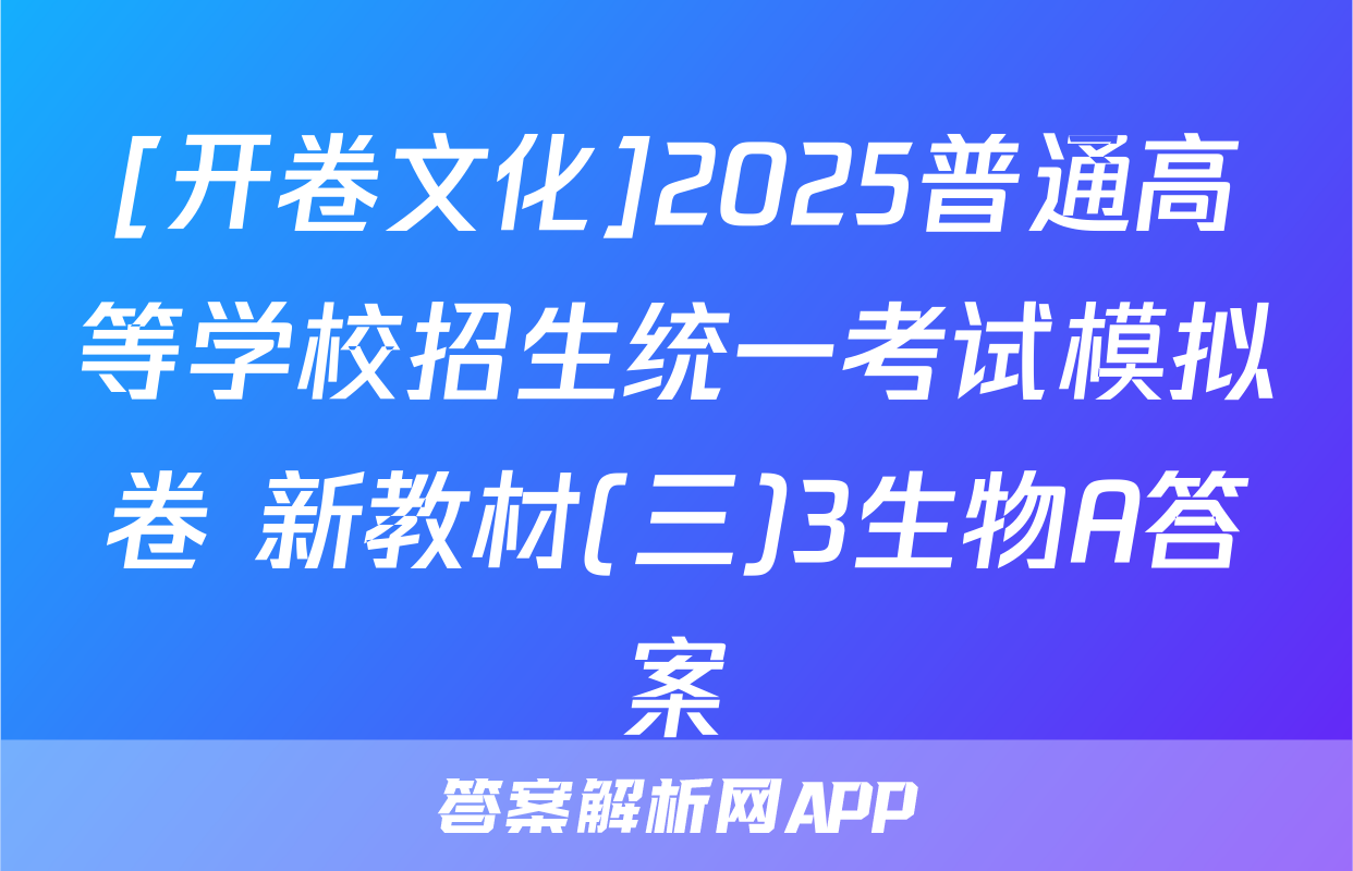 [开卷文化]2025普通高等学校招生统一考试模拟卷 新教材(三)3生物A答案