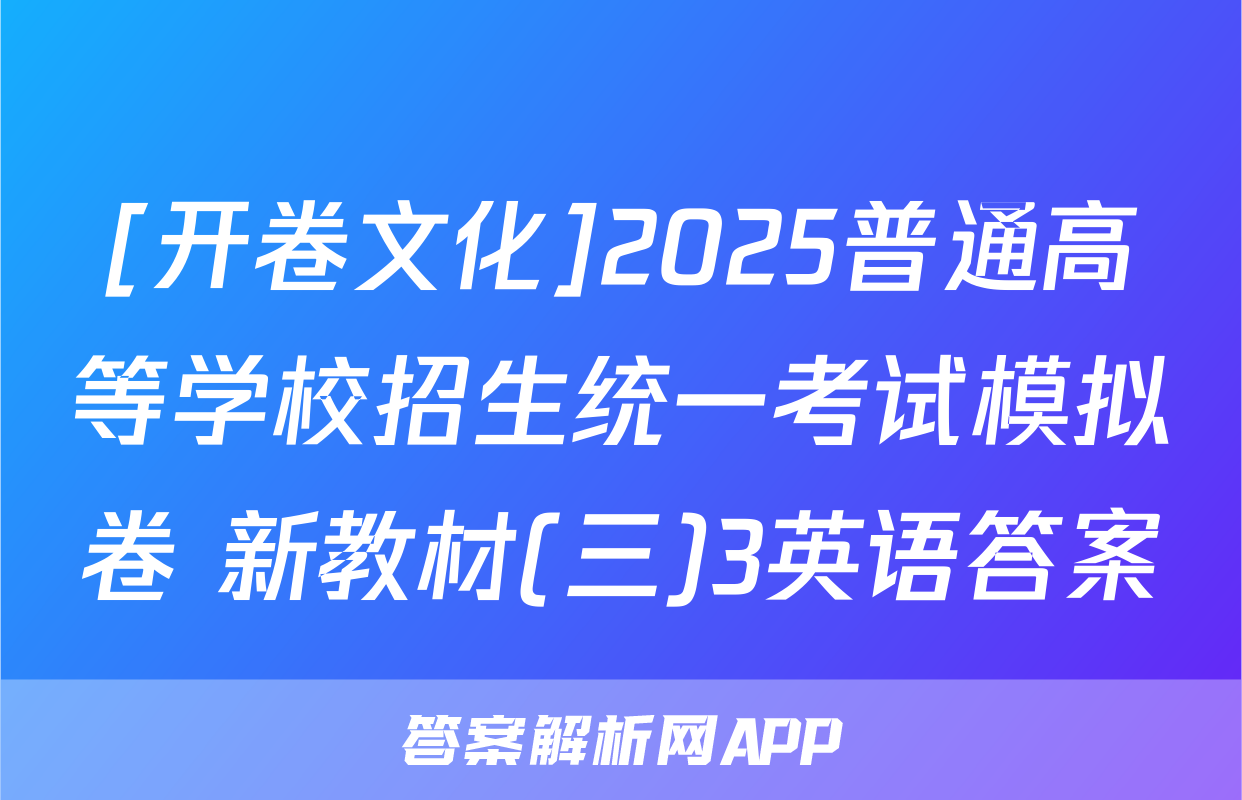 [开卷文化]2025普通高等学校招生统一考试模拟卷 新教材(三)3英语答案