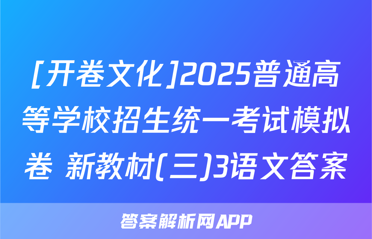 [开卷文化]2025普通高等学校招生统一考试模拟卷 新教材(三)3语文答案