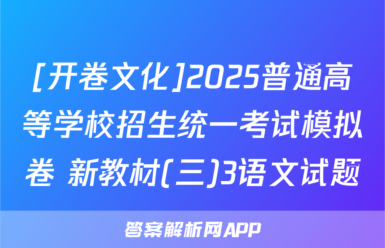 [开卷文化]2025普通高等学校招生统一考试模拟卷 新教材(三)3语文试题