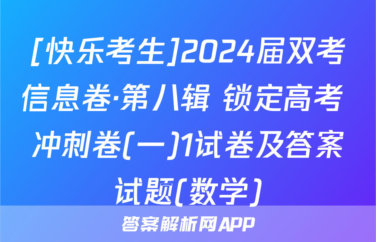[快乐考生]2024届双考信息卷·第八辑 锁定高考 冲刺卷(一)1试卷及答案试题(数学)