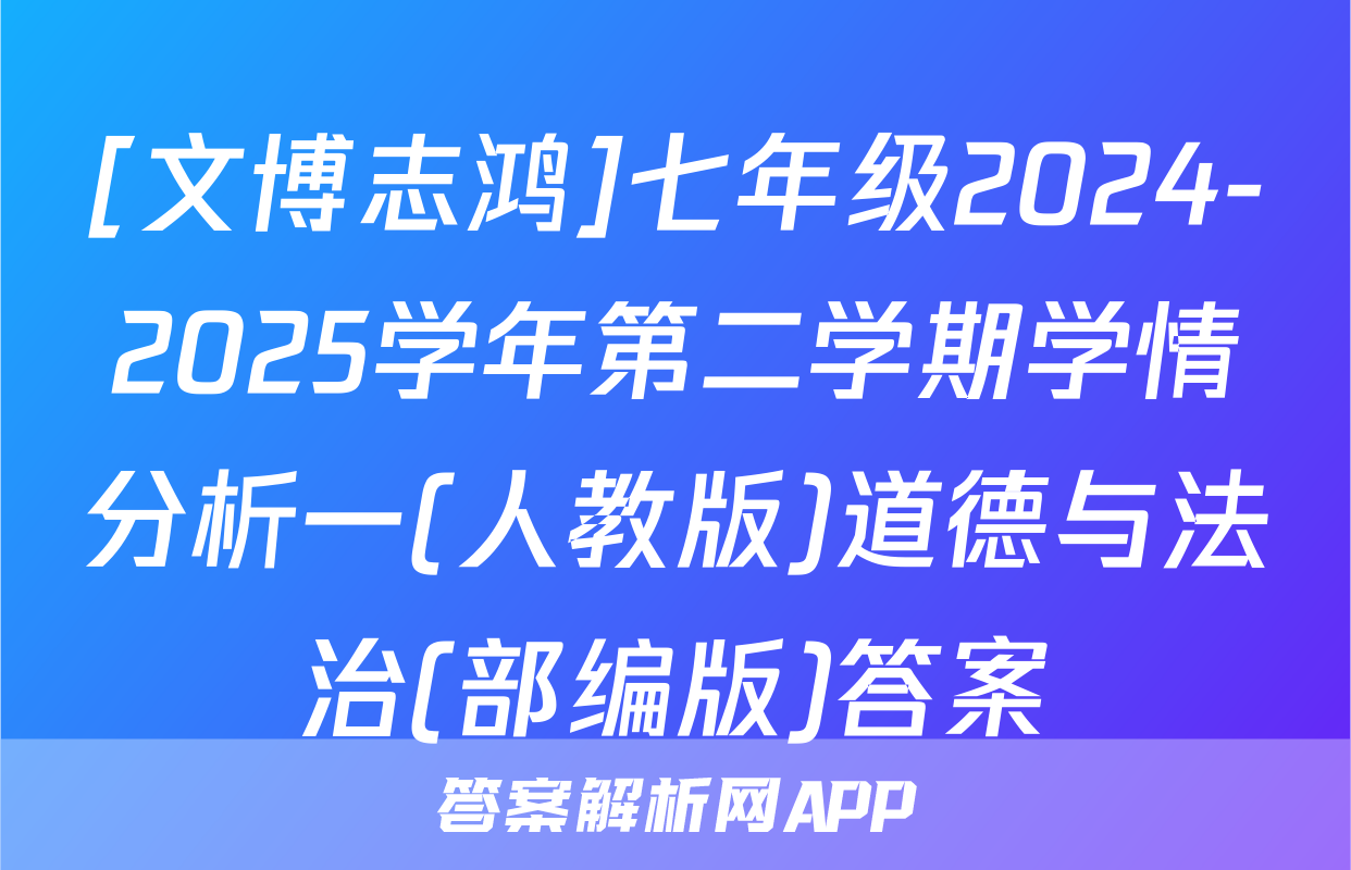 [文博志鸿]七年级2024-2025学年第二学期学情分析一(人教版)道德与法治(部编版)答案