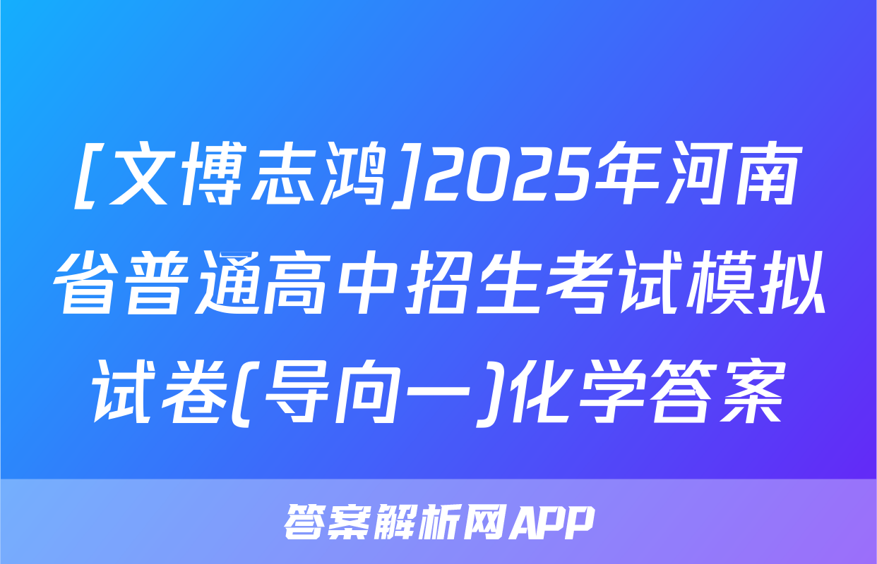 [文博志鸿]2025年河南省普通高中招生考试模拟试卷(导向一)化学答案