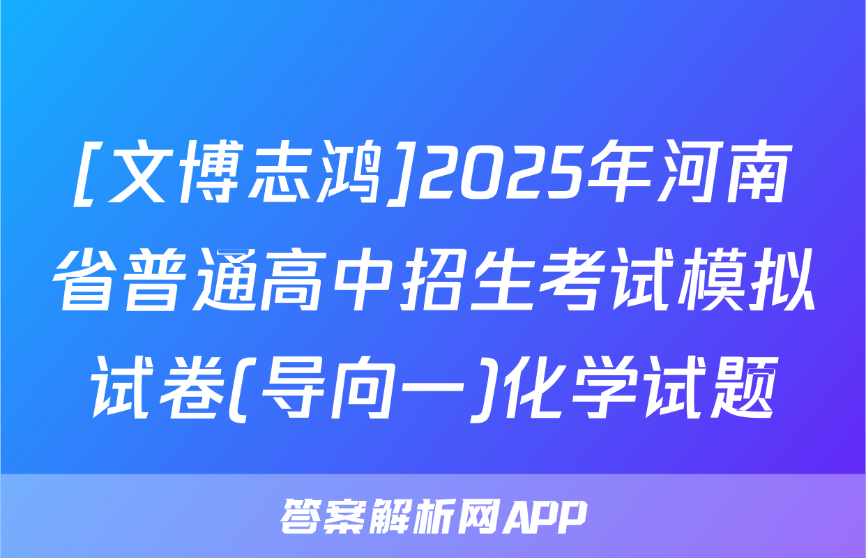 [文博志鸿]2025年河南省普通高中招生考试模拟试卷(导向一)化学试题