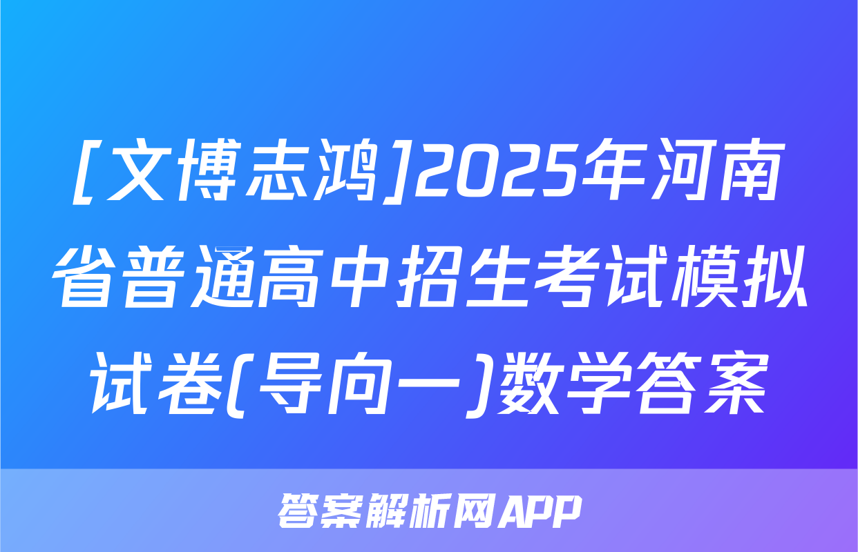 [文博志鸿]2025年河南省普通高中招生考试模拟试卷(导向一)数学答案
