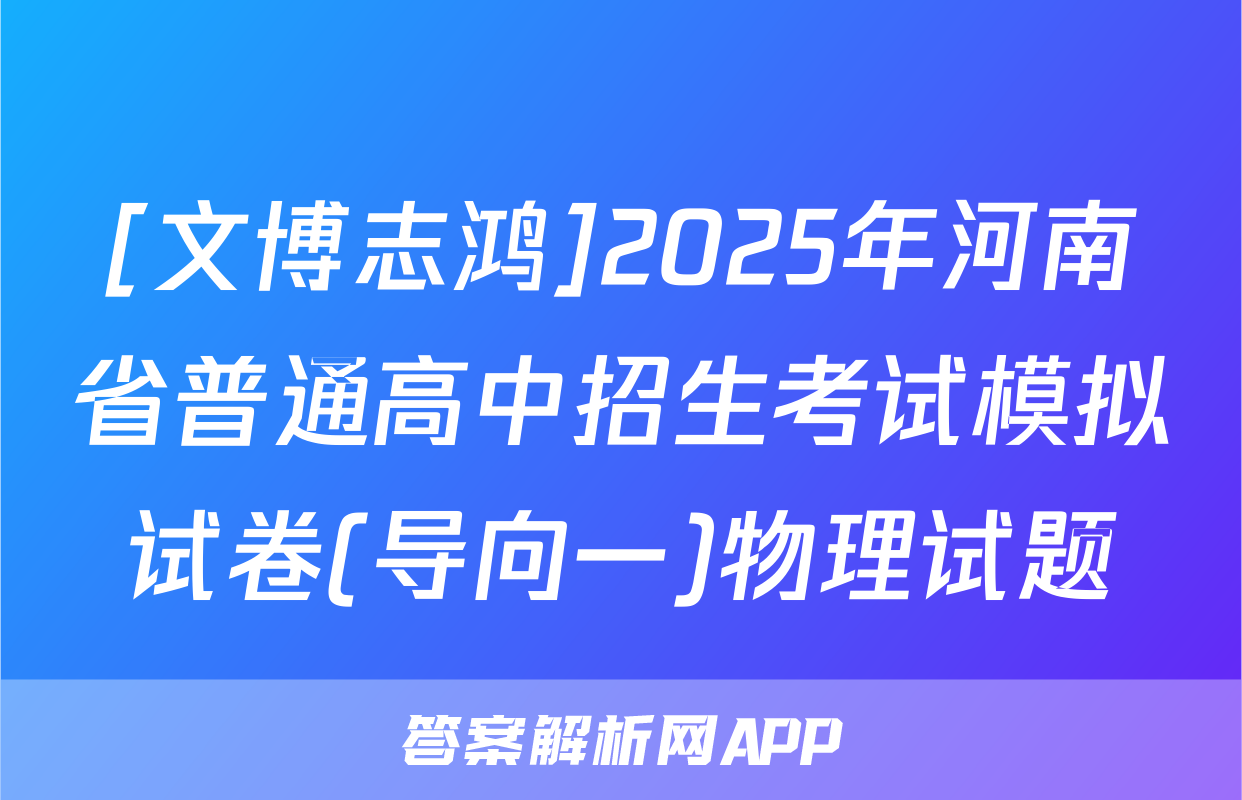 [文博志鸿]2025年河南省普通高中招生考试模拟试卷(导向一)物理试题