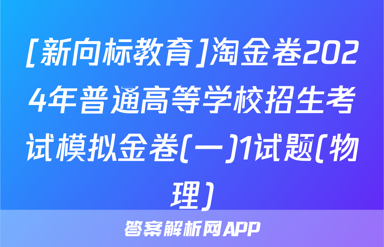 [新向标教育]淘金卷2024年普通高等学校招生考试模拟金卷(一)1试题(物理)