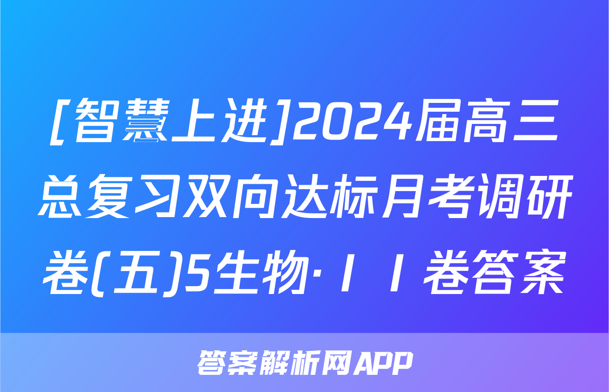 [智慧上进]2024届高三总复习双向达标月考调研卷(五)5生物·ⅠⅠ卷答案