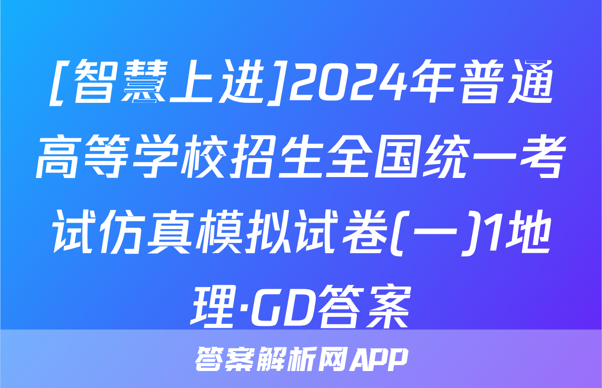 [智慧上进]2024年普通高等学校招生全国统一考试仿真模拟试卷(一)1地理·GD答案