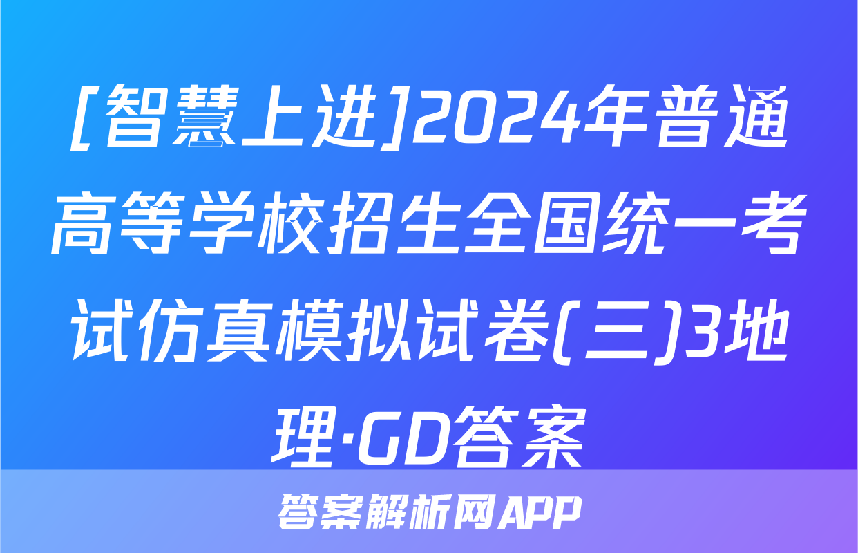 [智慧上进]2024年普通高等学校招生全国统一考试仿真模拟试卷(三)3地理·GD答案