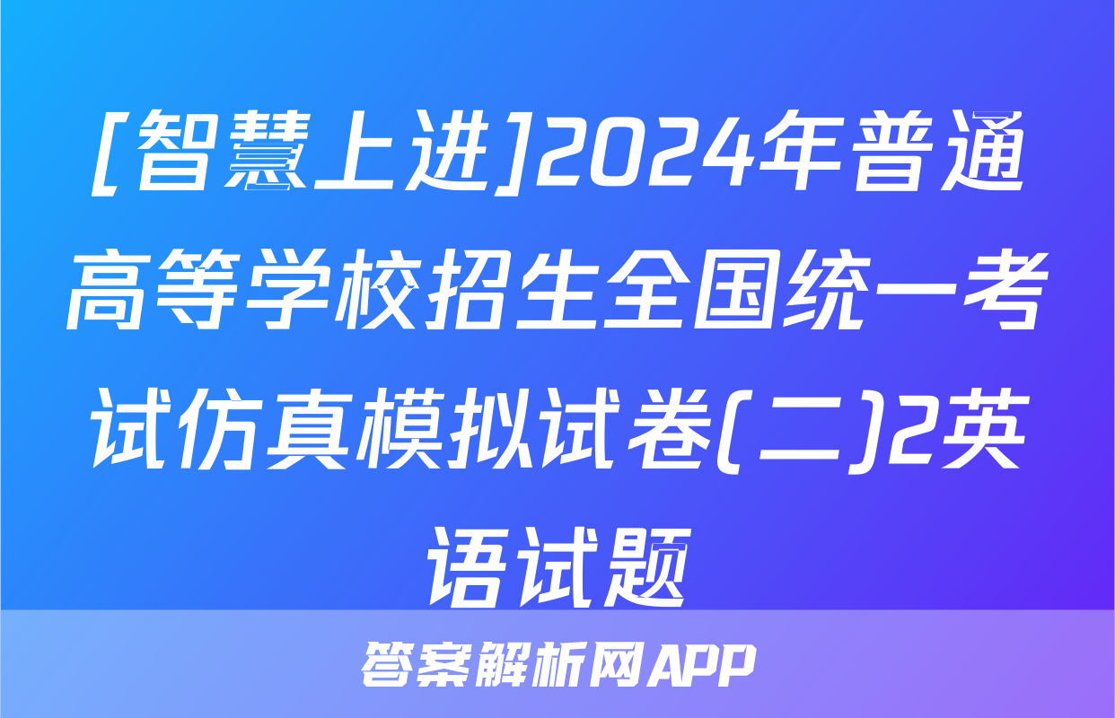[智慧上进]2024年普通高等学校招生全国统一考试仿真模拟试卷(二)2英语试题