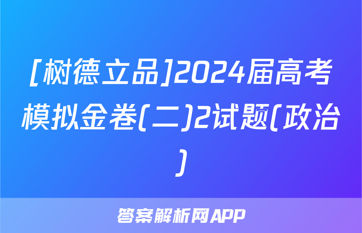 [树德立品]2024届高考模拟金卷(二)2试题(政治)