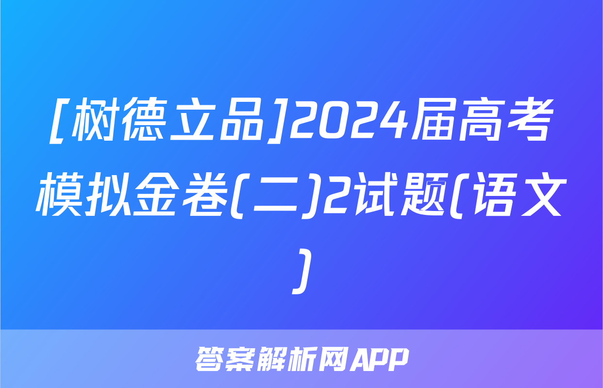 [树德立品]2024届高考模拟金卷(二)2试题(语文)