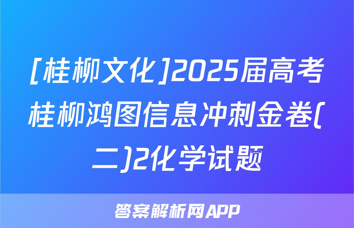 [桂柳文化]2025届高考桂柳鸿图信息冲刺金卷(二)2化学试题