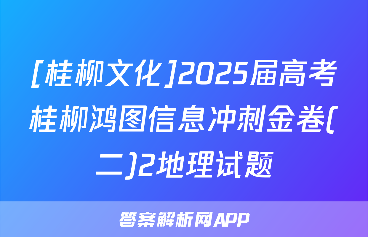 [桂柳文化]2025届高考桂柳鸿图信息冲刺金卷(二)2地理试题
