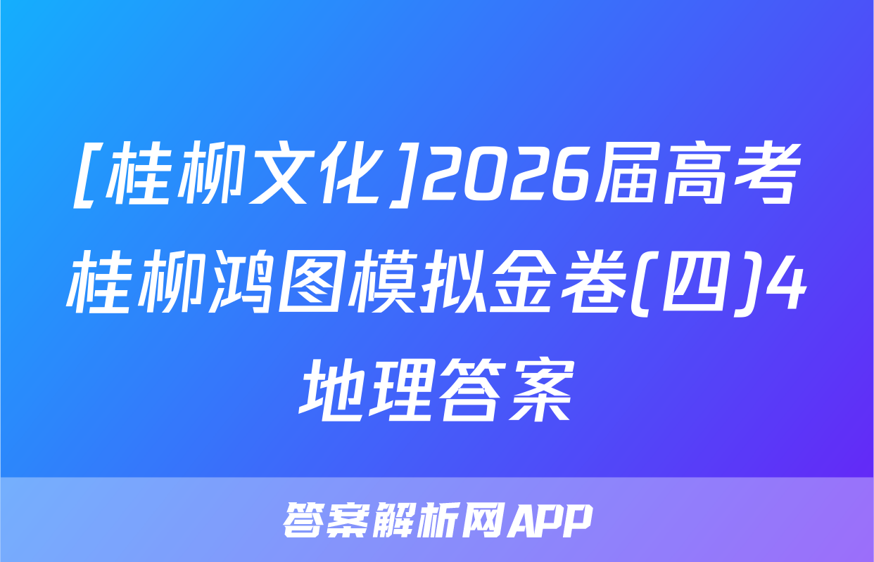 [桂柳文化]2026届高考桂柳鸿图模拟金卷(四)4地理答案