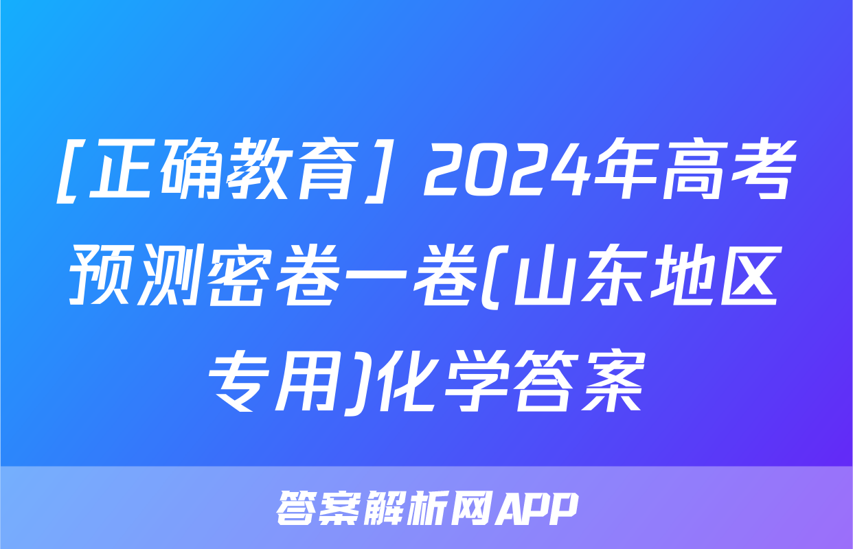 [正确教育] 2024年高考预测密卷一卷(山东地区专用)化学答案