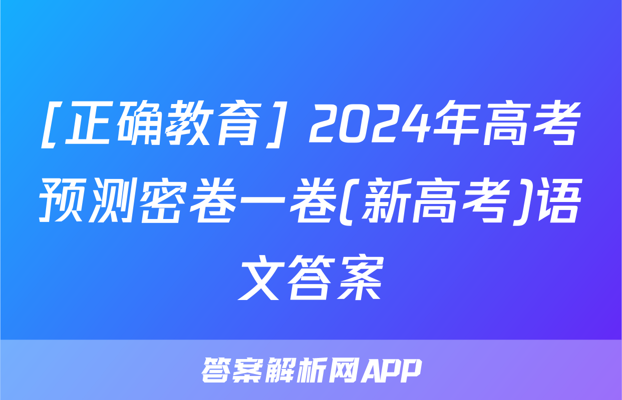 [正确教育] 2024年高考预测密卷一卷(新高考)语文答案