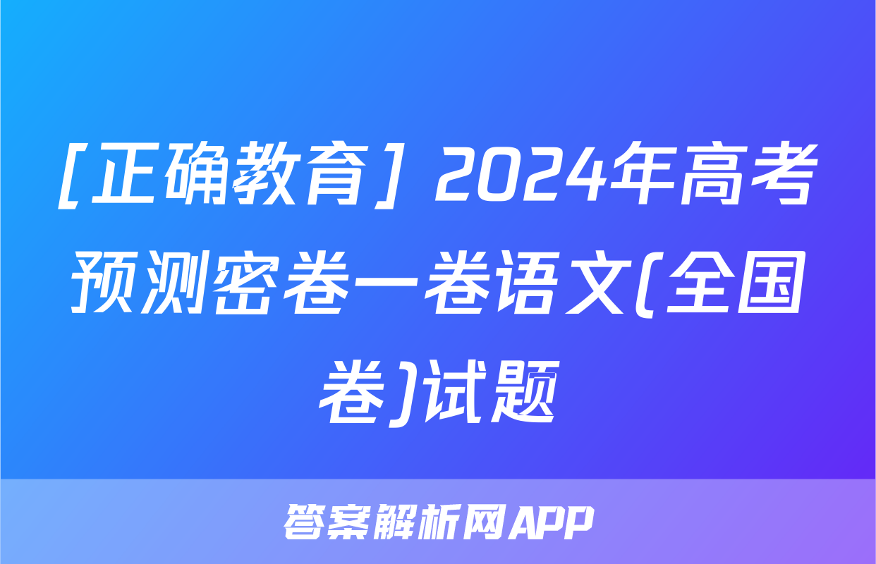 [正确教育] 2024年高考预测密卷一卷语文(全国卷)试题
