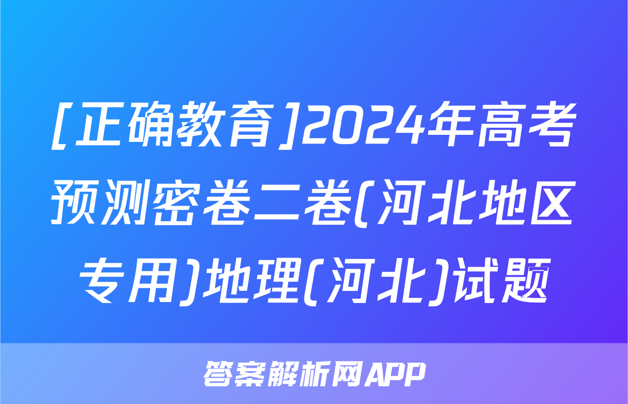 [正确教育]2024年高考预测密卷二卷(河北地区专用)地理(河北)试题