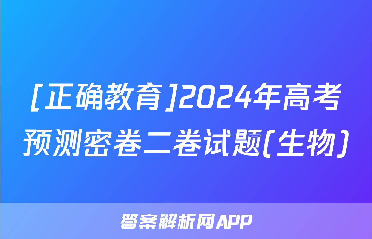 [正确教育]2024年高考预测密卷二卷试题(生物)