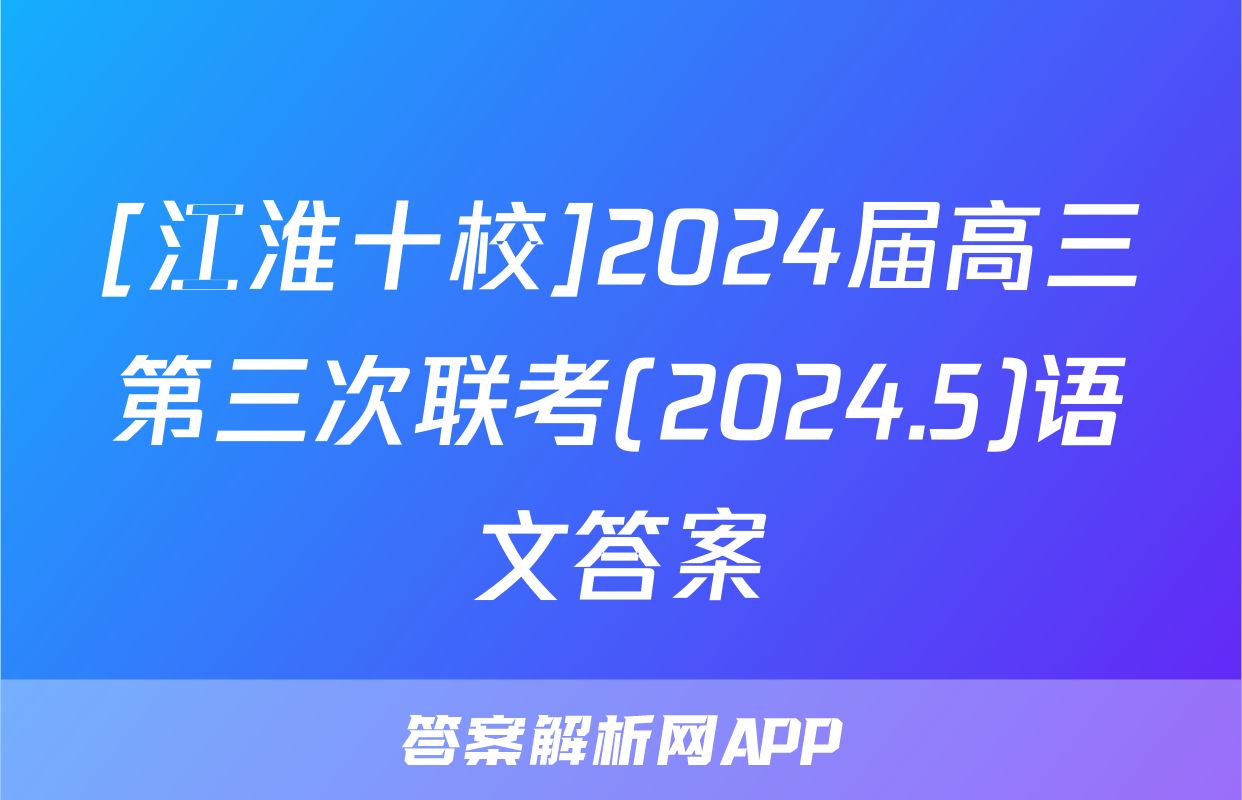 [江淮十校]2024届高三第三次联考(2024.5)语文答案