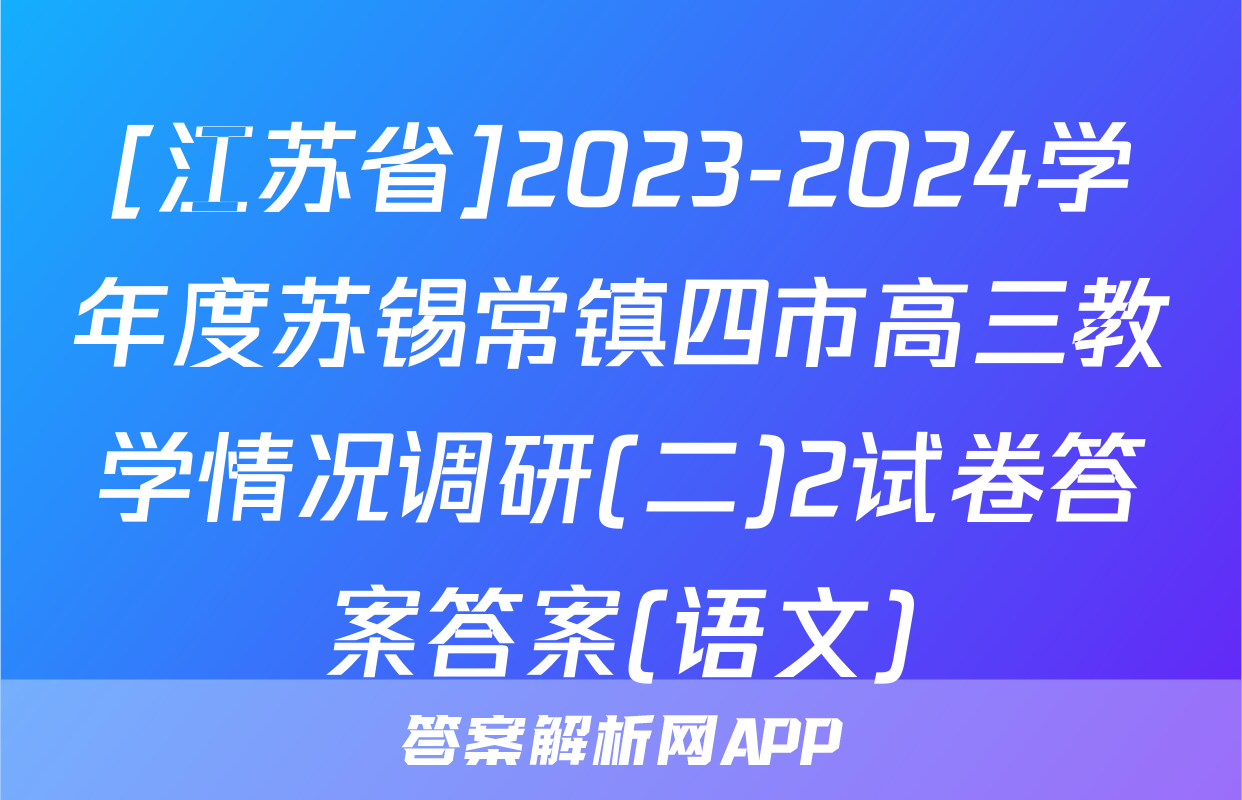 [江苏省]2023-2024学年度苏锡常镇四市高三教学情况调研(二)2试卷答案答案(语文)