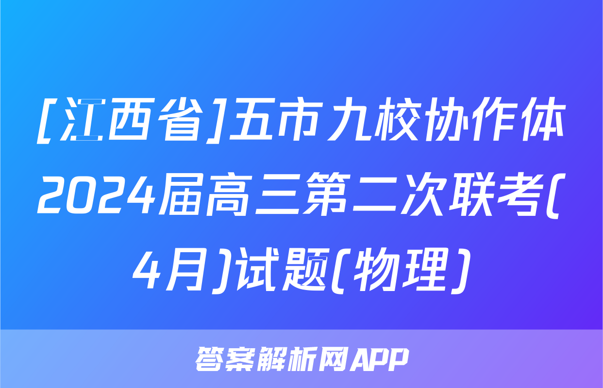 [江西省]五市九校协作体2024届高三第二次联考(4月)试题(物理)
