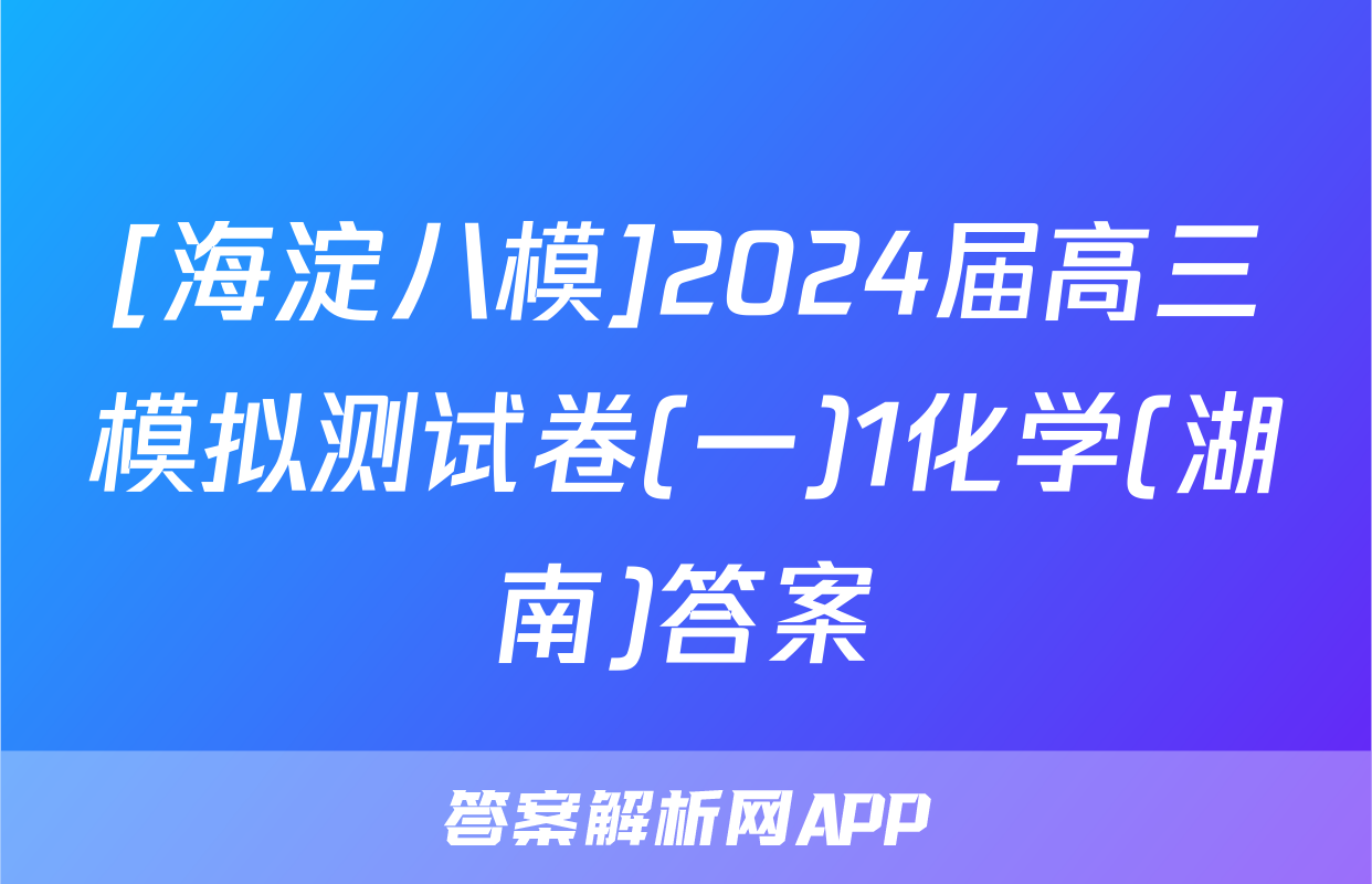 [海淀八模]2024届高三模拟测试卷(一)1化学(湖南)答案