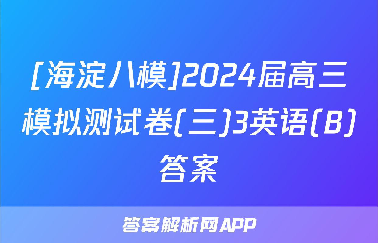 [海淀八模]2024届高三模拟测试卷(三)3英语(B)答案